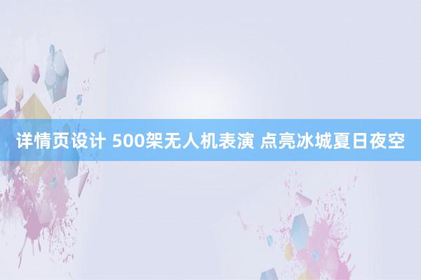 详情页设计 500架无人机表演 点亮冰城夏日夜空