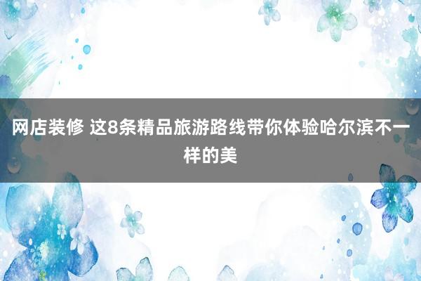 网店装修 这8条精品旅游路线带你体验哈尔滨不一样的美