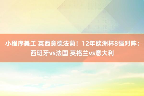 小程序美工 英西意德法葡！12年欧洲杯8强对阵：西班牙vs法国 英格兰vs意大利