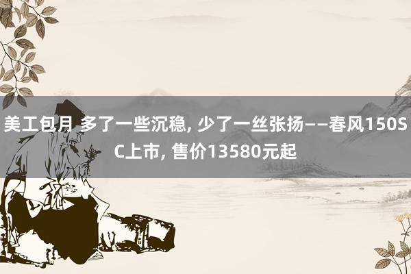 美工包月 多了一些沉稳, 少了一丝张扬——春风150SC上市, 售价13580元起