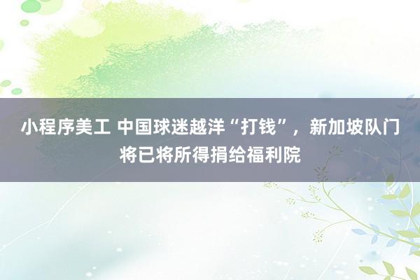 小程序美工 中国球迷越洋“打钱”，新加坡队门将已将所得捐给福利院