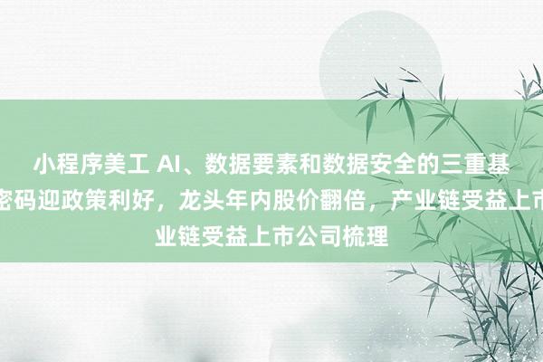 小程序美工 AI、数据要素和数据安全的三重基础！商用密码迎政策利好，龙头年内股价翻倍，产业链受益上市公司梳理