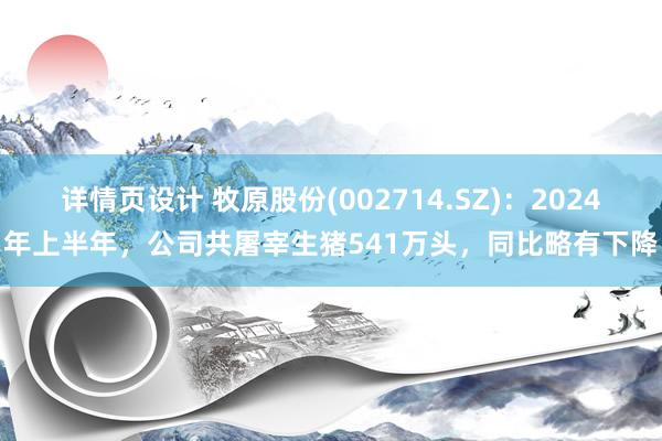 详情页设计 牧原股份(002714.SZ)：2024年上半年，公司共屠宰生猪541万头，同比略有下降