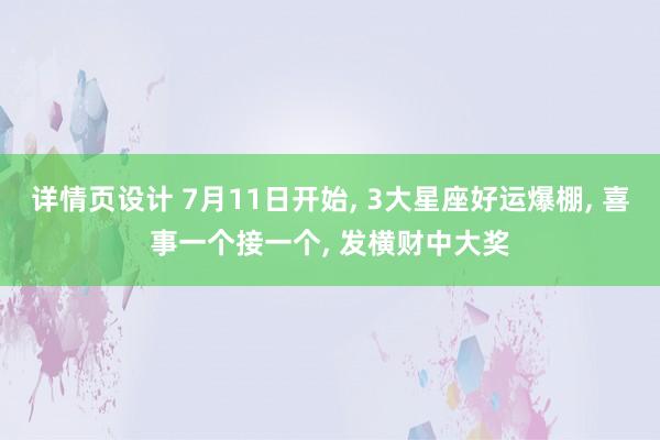 详情页设计 7月11日开始, 3大星座好运爆棚, 喜事一个接一个, 发横财中大奖