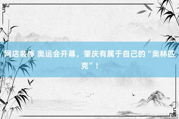 网店装修 奥运会开幕，肇庆有属于自己的“奥林匹克”！