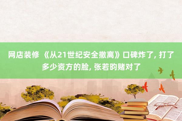 网店装修 《从21世纪安全撤离》口碑炸了, 打了多少资方的脸, 张若昀赌对了