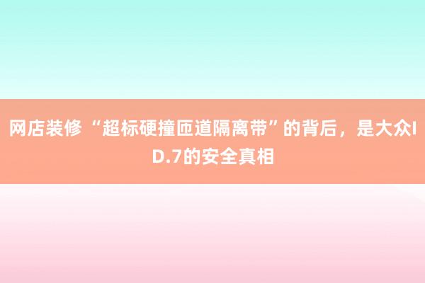 网店装修 “超标硬撞匝道隔离带”的背后，是大众ID.7的安全真相