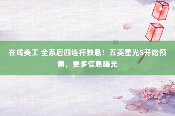 在线美工 全系后四连杆独悬！五菱星光S开始预售，更多信息曝光