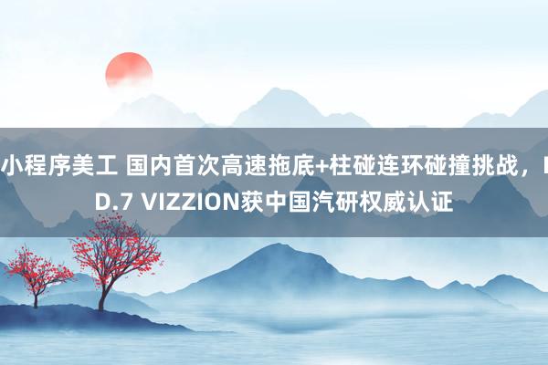 小程序美工 国内首次高速拖底+柱碰连环碰撞挑战，ID.7 VIZZION获中国汽研权威认证