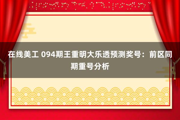 在线美工 094期王重明大乐透预测奖号：前区同期重号分析