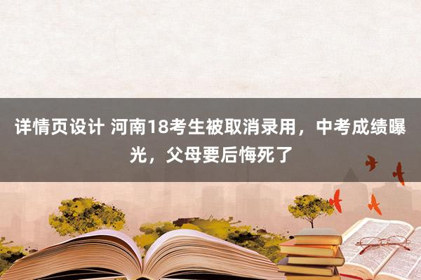 详情页设计 河南18考生被取消录用，中考成绩曝光，父母要后悔死了