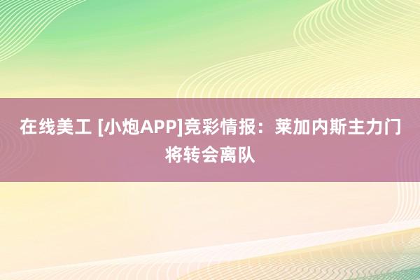 在线美工 [小炮APP]竞彩情报：莱加内斯主力门将转会离队