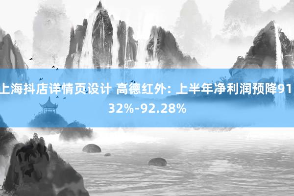 上海抖店详情页设计 高德红外: 上半年净利润预降91.32%-92.28%