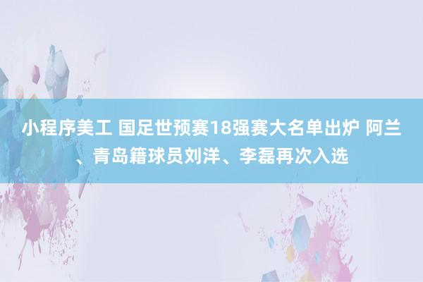 小程序美工 国足世预赛18强赛大名单出炉 阿兰、青岛籍球员刘洋、李磊再次入选