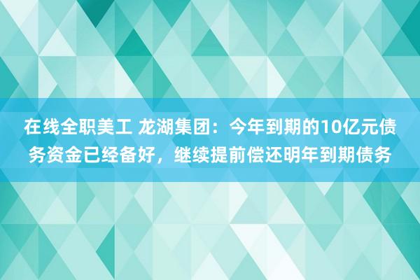 在线全职美工 龙湖集团：今年到期的10亿元债务资金已经备好，继续提前偿还明年到期债务