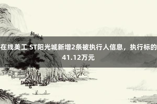 在线美工 ST阳光城新增2条被执行人信息，执行标的41.12万元