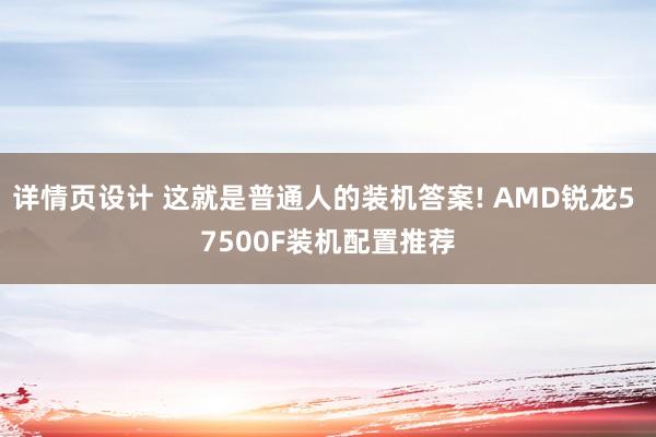 详情页设计 这就是普通人的装机答案! AMD锐龙5 7500F装机配置推荐