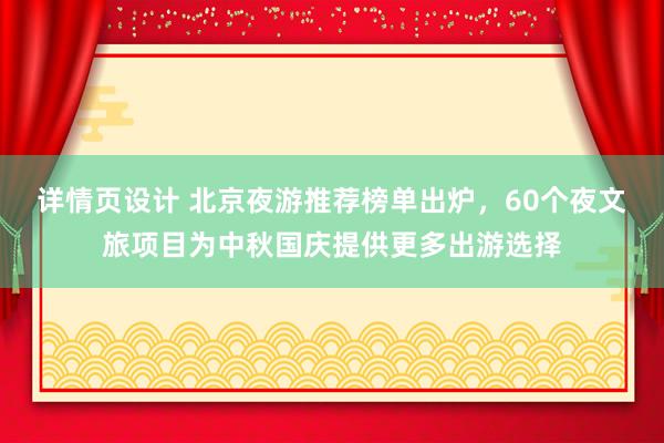 详情页设计 北京夜游推荐榜单出炉，60个夜文旅项目为中秋国庆提供更多出游选择