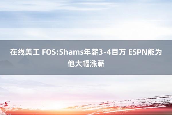 在线美工 FOS:Shams年薪3-4百万 ESPN能为他大幅涨薪