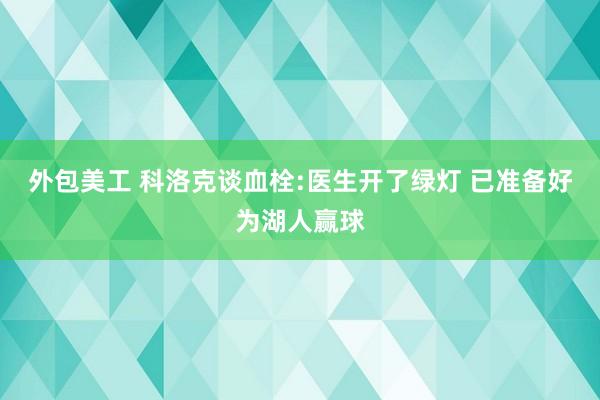 外包美工 科洛克谈血栓:医生开了绿灯 已准备好为湖人赢球